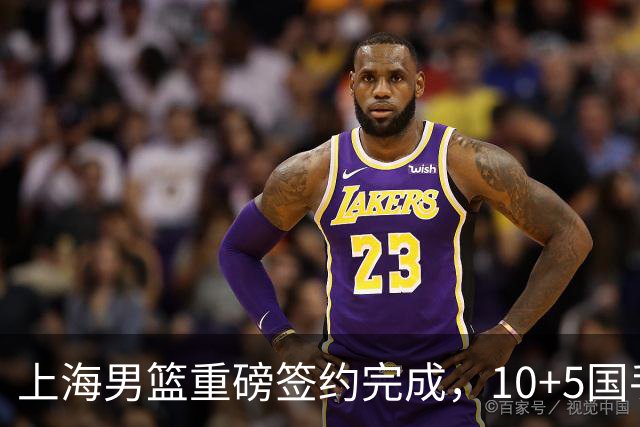 上海男篮重磅签约完成，10+5国手锋线签约两年 胡金秋加盟只差官宣