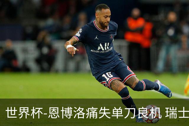 世界杯-恩博洛痛失单刀良机 瑞士队半场暂0-0加拿大