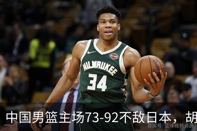 中国男篮主场73-92不敌日本，胡金秋砍下15分
