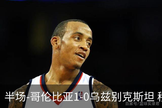 半场-哥伦比亚1-0乌兹别克斯坦 穆尼奥斯破门迪亚斯中柱+送助攻