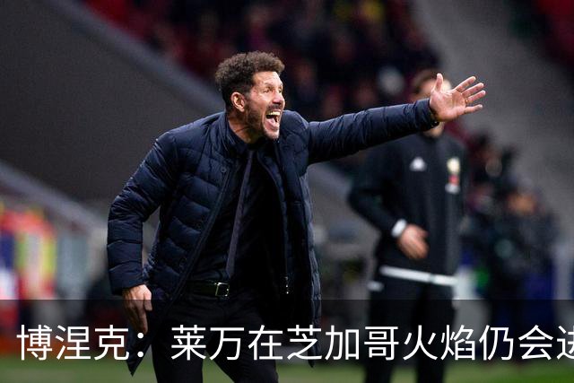 博涅克：莱万在芝加哥火焰仍会进球，希望波兰国家队能从中受益
