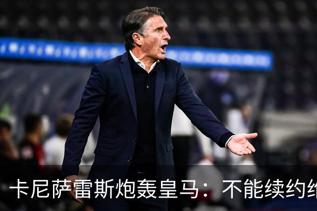 卡尼萨雷斯炮轰皇马：不能续约维尼修斯就应卖掉，这是糟糕的管理