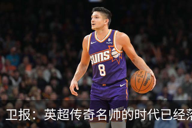 卫报：英超传奇名帅的时代已经落幕，如今正在等待下一位领军教头