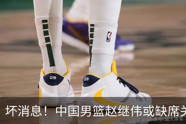 坏消息！中国男篮赵继伟或缺席关键战，脚踝肿胀+打封闭，令人心疼