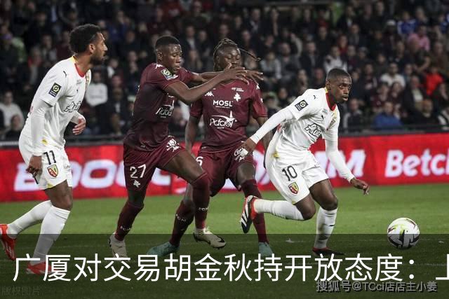 广厦对交易胡金秋持开放态度：上海男篮希望大；山西男篮全力争取，葛昭宝为此放弃顶薪