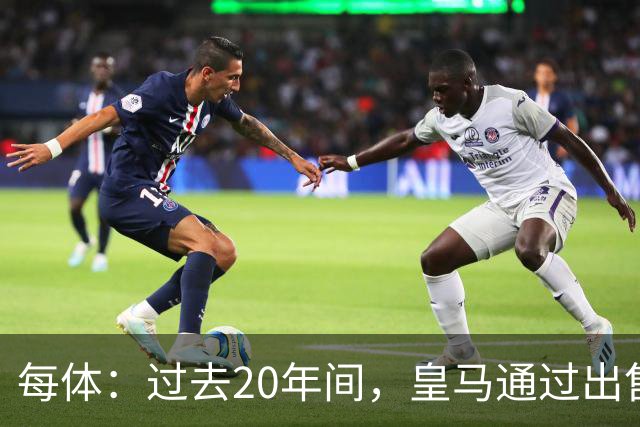 每体：过去20年间，皇马通过出售自家青训球员累计收入近6亿欧元