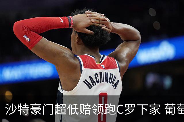 沙特豪门超低赔领跑C罗下家 葡萄牙球王下站已定?