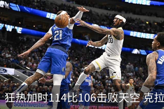狂热加时114比106击败天空 克拉克18投8中&15罚全中砍32分7板10助