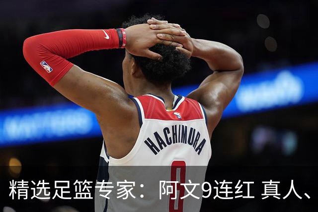 精选足篮专家：阿文9连红 真人、卢西奥、老伟8连红