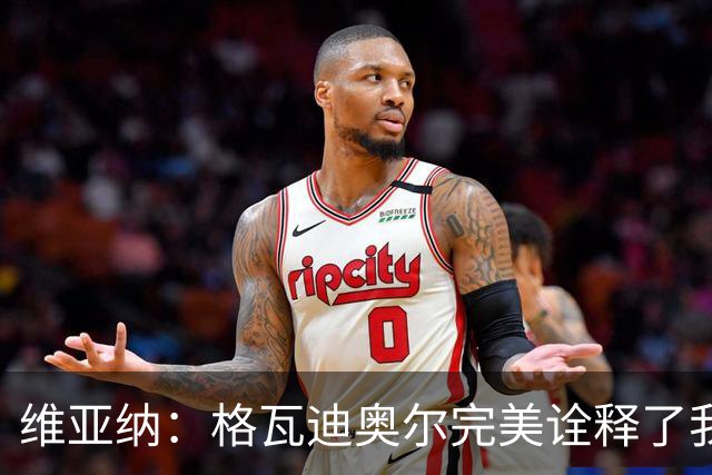 维亚纳：格瓦迪奥尔完美诠释了我们对后卫的期望，祝贺他签下新约