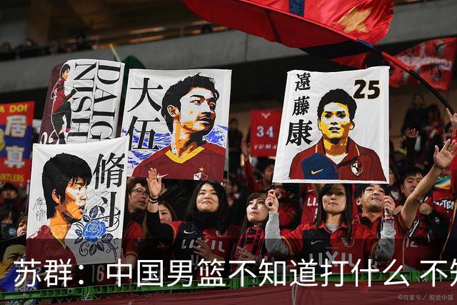 苏群：中国男篮不知道打什么 不知道打谁 没特点没核心