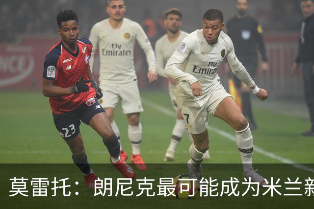 莫雷托：朗尼克最可能成为米兰新总监，他欣赏巴萨后卫克里斯滕森