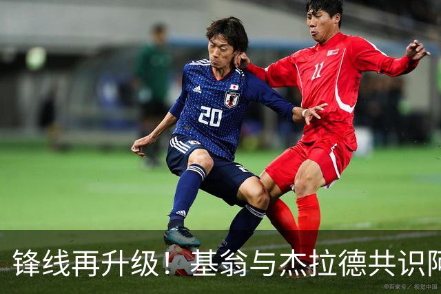 锋线再升级！基翁与杰拉德共识阿森纳需补强前场火力