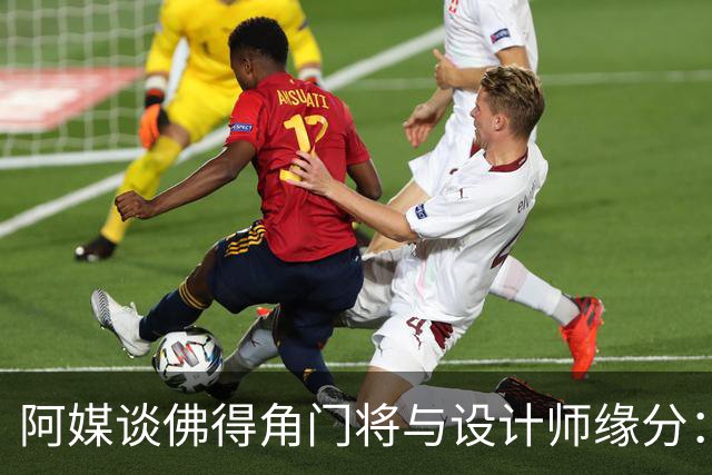 阿媒谈佛得角门将与设计师缘分：线上互动→线下试鞋→登上世界杯