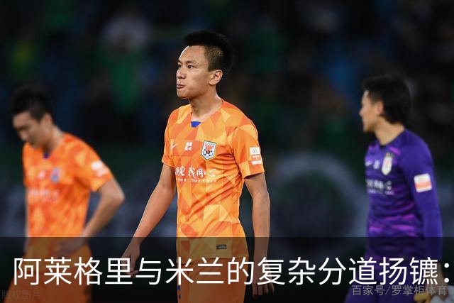 阿莱格里与米兰的复杂分道扬镳：遣散费与未来的博弈
