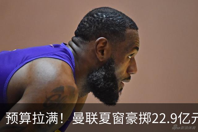预算拉满！曼联夏窗豪掷22.9亿元，四大引援目标各有进展与阻碍