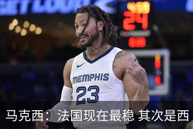 马克西：法国现在最稳 其次是西 阿，西班牙很大程度要看亚马尔的