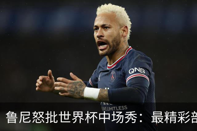 鲁尼怒批世界杯中场秀：最精彩部分就是它结束时