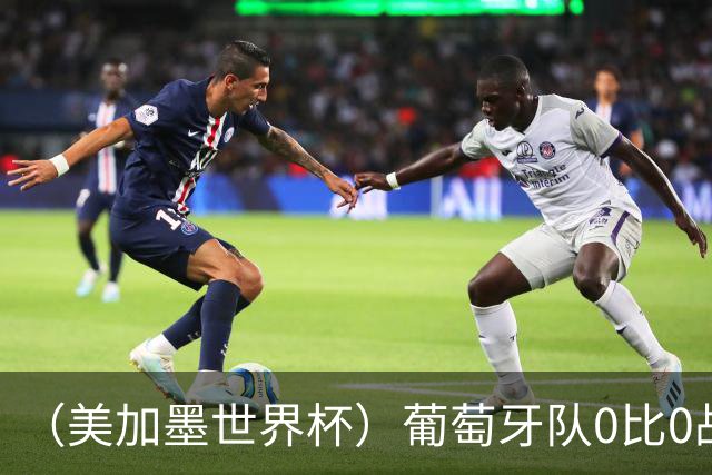 （美加墨世界杯）葡萄牙队0比0战平哥伦比亚队 两队携手出线