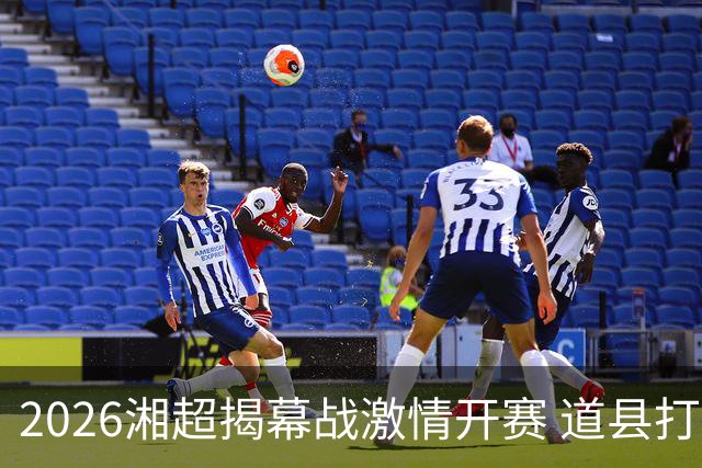 2026湘超揭幕战激情开赛 道县打造湘超联赛暖心第二现场