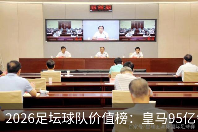 2026足坛球队价值榜：皇马95亿领衔，美职联崛起