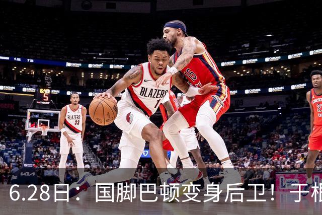 6.28日：国脚巴顿变身后卫！于根伟牺牲进攻保级，这步棋走对了么？