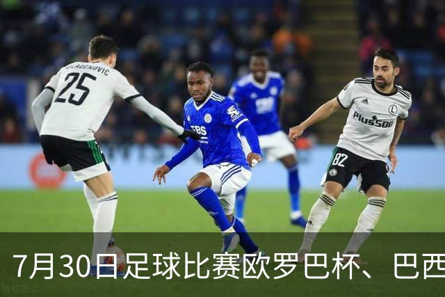 7月30日足球比赛欧罗巴杯、巴西甲赛事分析、比赛预测