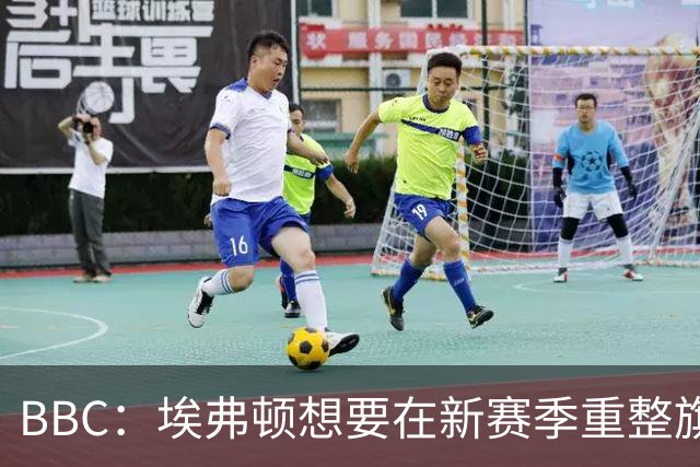 BBC：埃弗顿想要在新赛季重整旗鼓，新人必须快速成长、兑现实力