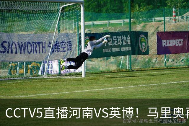 CCTV5直播河南VS英博！马里奥再轰一脚世界波，杨铭锐打铁要趁热 朱鹏宇进一个