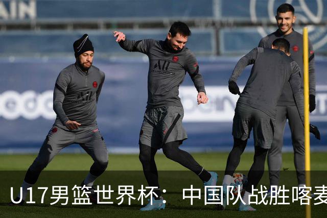 U17男篮世界杯：中国队战胜喀麦隆队